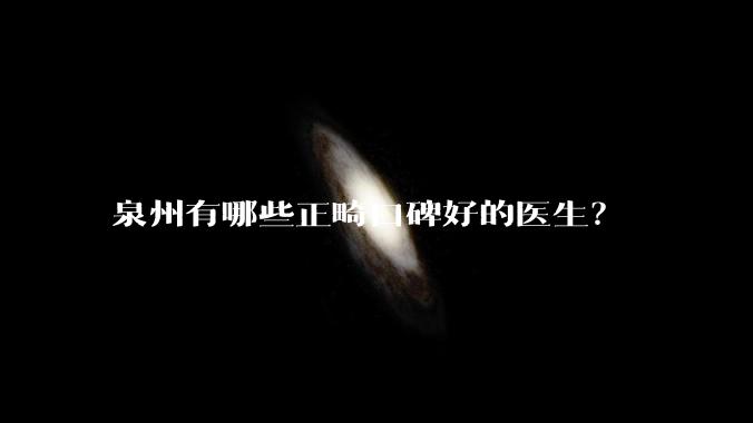泉州有哪些正畸口碑好的医生？