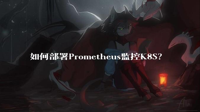 如何部署Prometheus监控K8S？